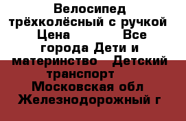 Велосипед трёхколёсный с ручкой › Цена ­ 1 500 - Все города Дети и материнство » Детский транспорт   . Московская обл.,Железнодорожный г.